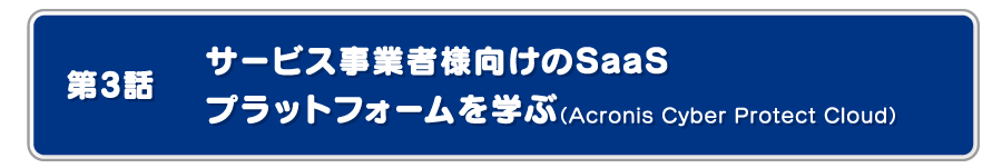 サービス事業者様向けのSaaSプラットフォームを学ぶ（Acronis Cyber Protect Cloud）