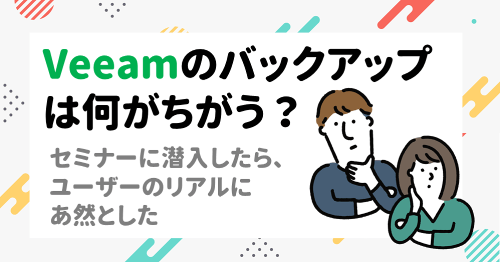 Veeamのバックアップは何がちがう?セミナーに潜入したら、ユーザーのリアルに唖然とした