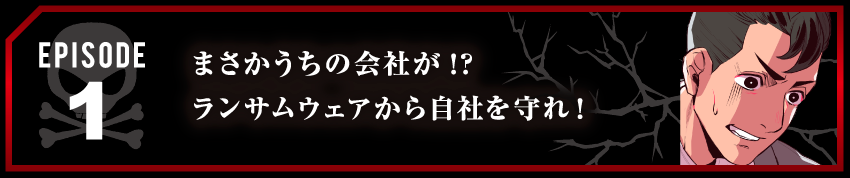 まさかうちの会社が!?ランサムウェアから自社を守れ!